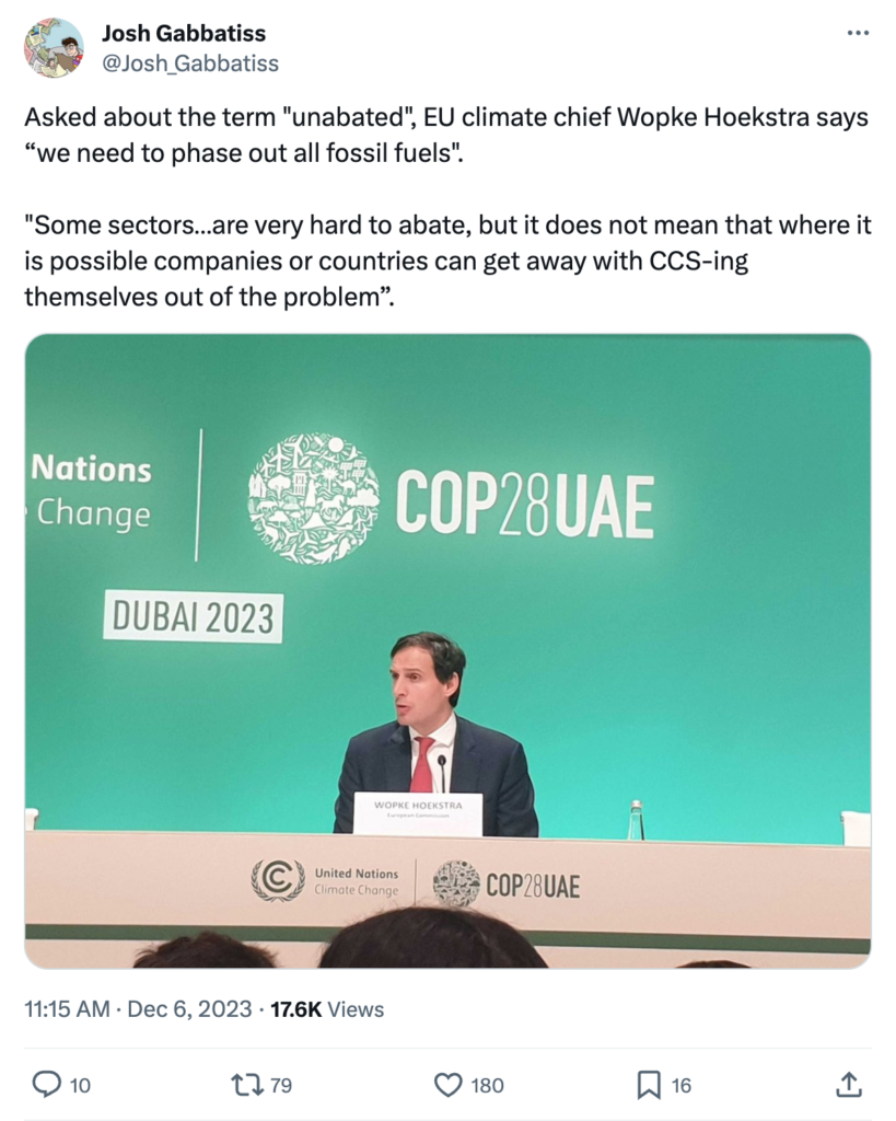 tweet from Josh Gabbatiss (@Josh_Gabbatiss) saying Asked about the term "unabated", EU climate chief Wopke Hoekstra says “we need to phase out all fossil fuels". "Some sectors…are very hard to abate, but it does not mean that where it is possible companies or countries can get away with CCS-ing themselves out of the problem”.