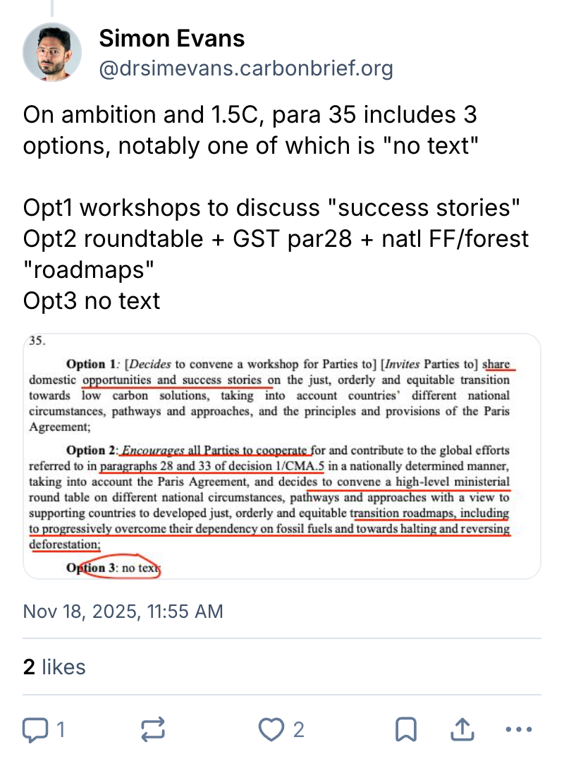 Simon Evans on Bluesky (username @drsimevans.cabonbrief.org): On ambition and 1.5C, para 35 includes 3 options, notably one of which is "no text". Op1 workshops to discuss "success stories", Opt 2 roundtable + GST par28 + natl FF/forest "roadmaps", Opt3 no text. A screenshot of the text in question also attached.